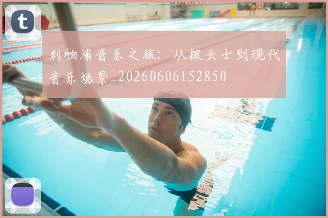 利物浦音乐之旅：从披头士到现代音乐场景_20260606152850
