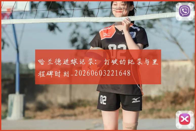哈兰德进球记录：打破的纪录与里程碑时刻_20260603221648