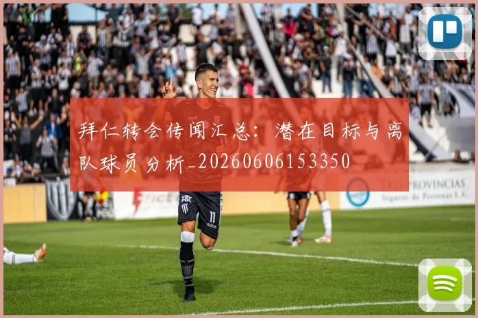 拜仁转会传闻汇总：潜在目标与离队球员分析_20260606153350