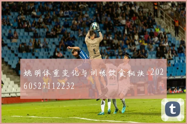 姚明体重变化与训练饮食秘诀_20260527112232