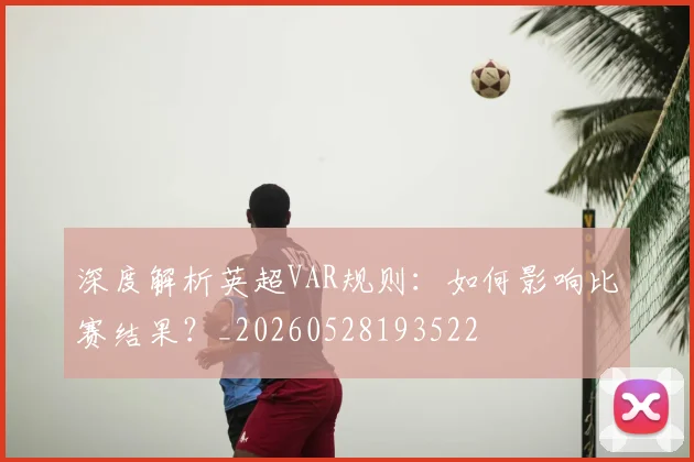 深度解析英超VAR规则：如何影响比赛结果？_20260528193522