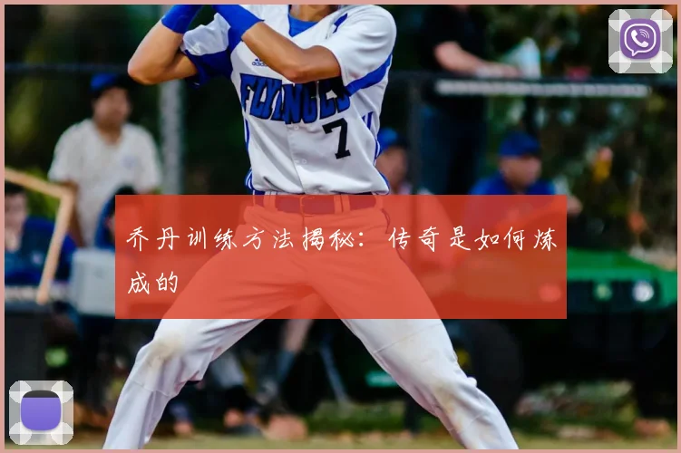 乔丹训练方法揭秘：传奇是如何炼成的