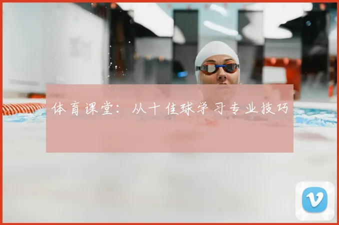 体育课堂：从十佳球学习专业技巧