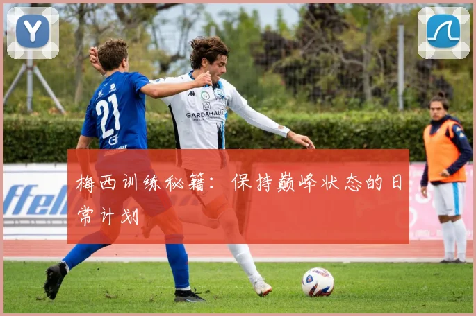 梅西训练秘籍：保持巅峰状态的日常计划