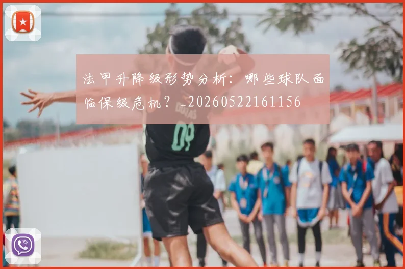 法甲升降级形势分析：哪些球队面临保级危机？_20260522161156