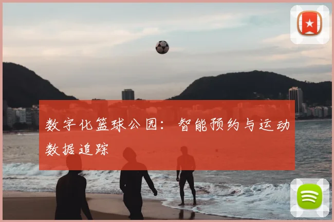 数字化篮球公园：智能预约与运动数据追踪