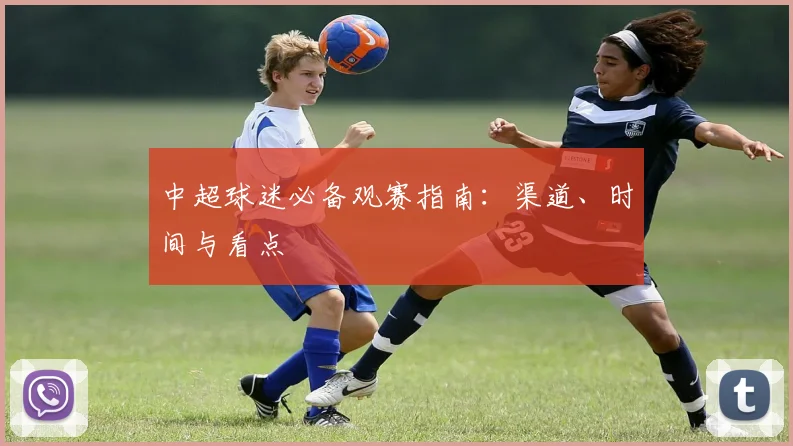 中超球迷必备观赛指南：渠道、时间与看点
