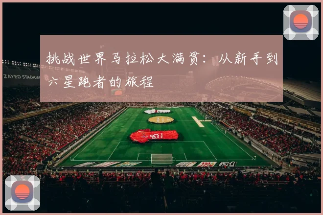 挑战世界马拉松大满贯：从新手到六星跑者的旅程