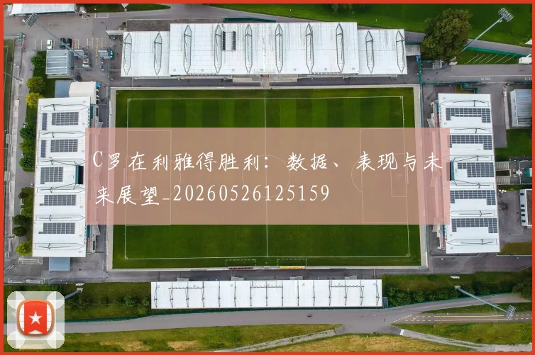 C罗在利雅得胜利：数据、表现与未来展望_20260526125159