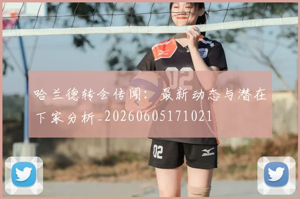 哈兰德转会传闻：最新动态与潜在下家分析_20260605171021