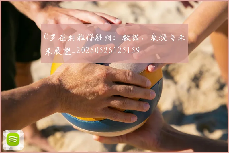 C罗在利雅得胜利：数据、表现与未来展望_20260526125159