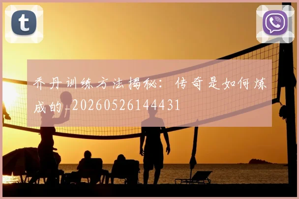 乔丹训练方法揭秘：传奇是如何炼成的_20260526144431