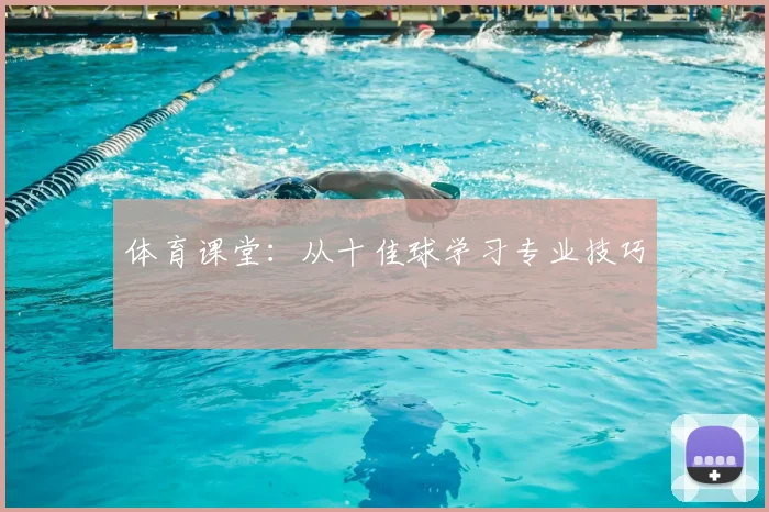 体育课堂：从十佳球学习专业技巧