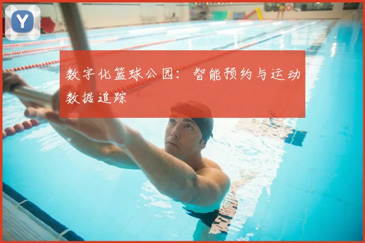 数字化篮球公园：智能预约与运动数据追踪