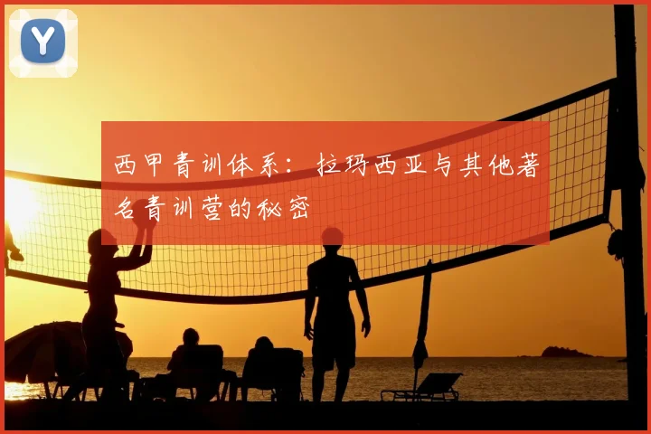 西甲青训体系：拉玛西亚与其他著名青训营的秘密