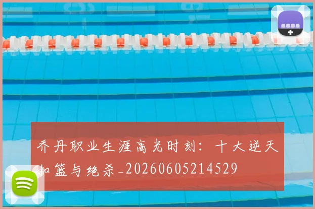 乔丹职业生涯高光时刻：十大逆天扣篮与绝杀_20260605214529